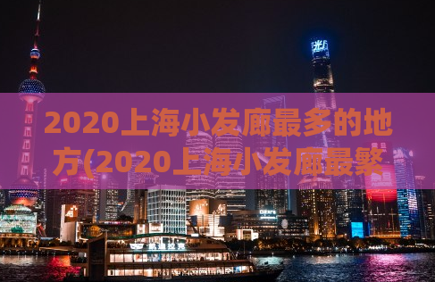 2020上海小发廊最多的地方(2020上海小发廊最繁华区域汇总)