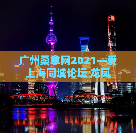 广州桑拿网2021—爱上海同城论坛 龙凤