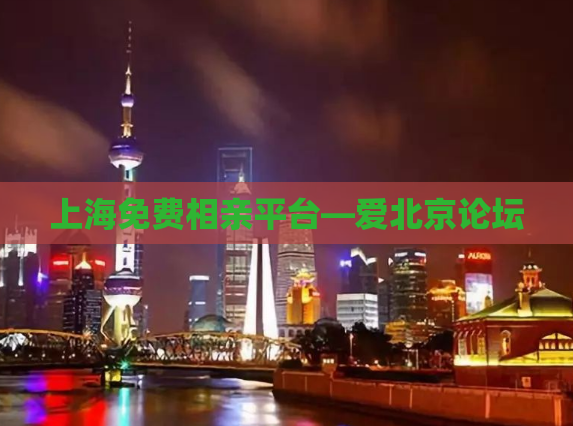 上海免费相亲平台—爱北京论坛