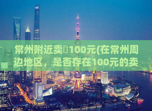 常州附近卖婬100元(在常州周边地区，是否存在100元的卖淫交易？)