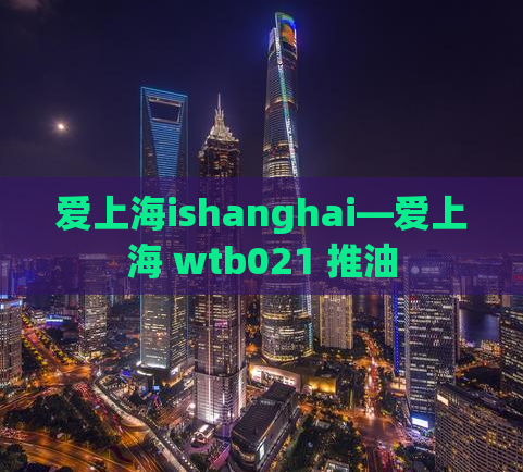 爱上海ishanghai—爱上海 wtb021 推油