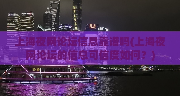 上海夜网论坛信息靠谱吗(上海夜网论坛的信息可信度如何？)