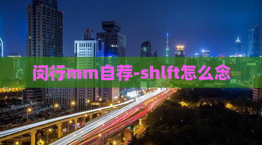 闵行mm自荐-shlft怎么念