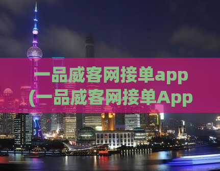 一品威客网接单app(一品威客网接单App，轻松赚外快)