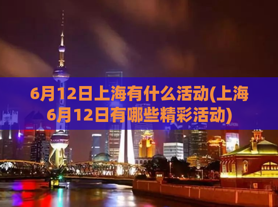 6月12日上海有什么活动(上海6月12日有哪些精彩活动)