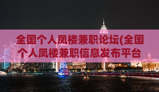 全国个人凤楼兼职论坛(全国个人凤楼兼职信息发布平台)