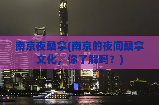 南京夜桑拿(南京的夜间桑拿文化，你了解吗？)