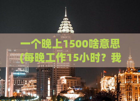 一个晚上1500啥意思(每晚工作15小时？我每晚却能赚1500元！)