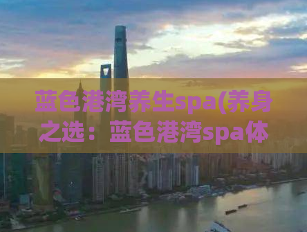 蓝色港湾养生spa(养身之选：蓝色港湾spa体验分享)