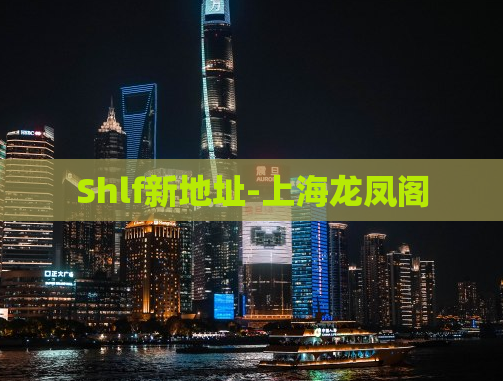 Shlf新地址-上海龙凤阁