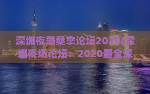 深圳夜蒲桑拿论坛2020(深圳夜场论坛：2020最全深夜消费指南)