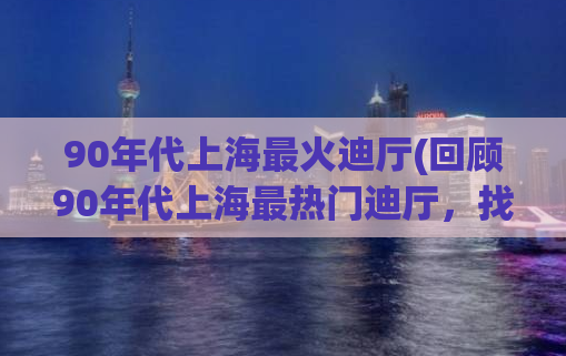 90年代上海最火迪厅(回顾90年代上海最热门迪厅，找寻失落的青涩记忆)