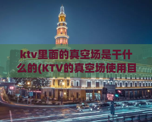 ktv里面的真空场是干什么的(KTV的真空场使用目的是什么？)