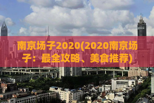 南京场子2020(2020南京场子：最全攻略、美食推荐)