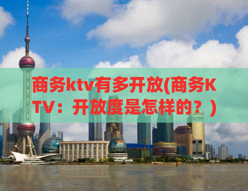 商务ktv有多开放(商务KTV：开放度是怎样的？)