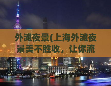 外滩夜景(上海外滩夜景美不胜收，让你流连忘返的十大好去处)