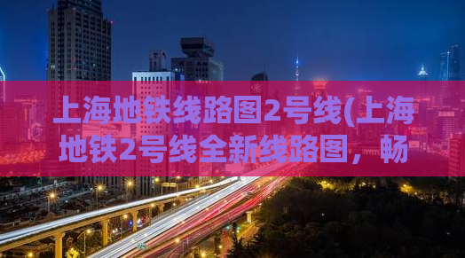 上海地铁线路图2号线(上海地铁2号线全新线路图，畅游城市不迷路！)