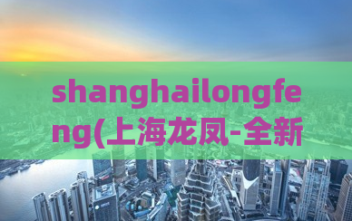 shanghailongfeng(上海龙凤-全新体验!)