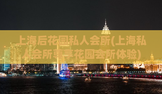 上海后花园私人会所(上海私人会所尊享花园会所体验)