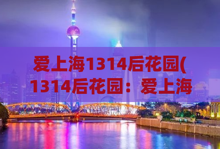 爱上海1314后花园(1314后花园：爱上海的不二选择)