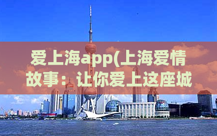爱上海app(上海爱情故事：让你爱上这座城市的APP)