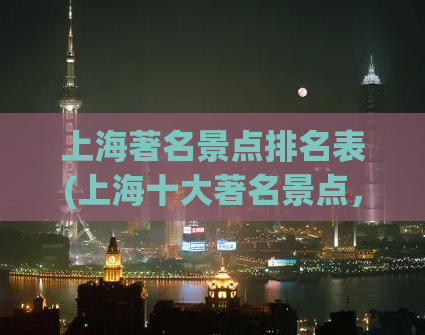 上海著名景点排名表(上海十大著名景点，你去过几个？)