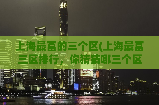 上海最富的三个区(上海最富三区排行，你猜猜哪三个区？)