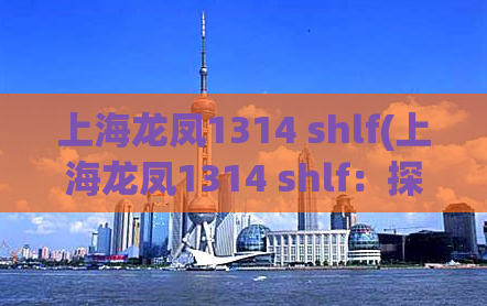 上海龙凤1314 shlf(上海龙凤1314 shlf：探访中国特色红灯区顶级酒店)