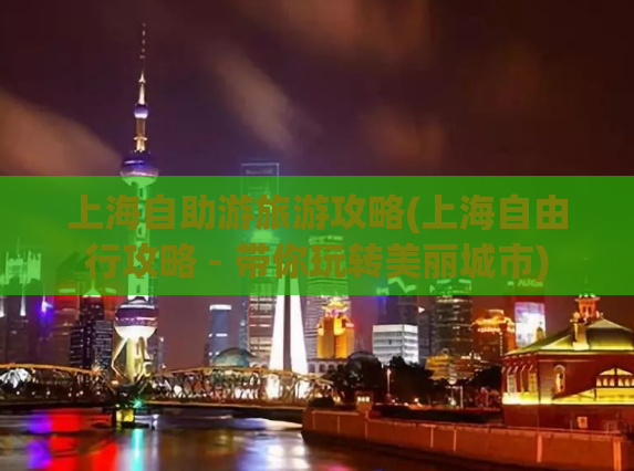 上海自助游旅游攻略(上海自由行攻略 - 带你玩转美丽城市)