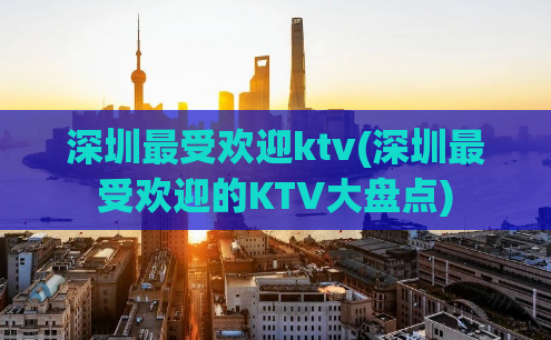 深圳最受欢迎ktv(深圳最受欢迎的KTV大盘点)