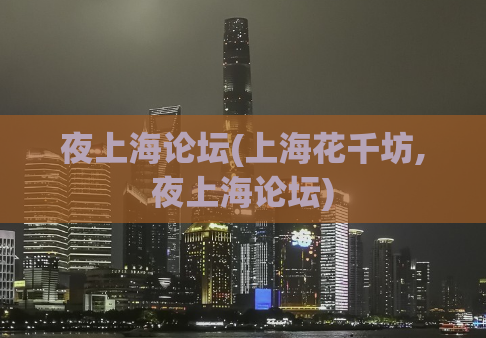 夜上海论坛(上海花千坊,夜上海论坛)