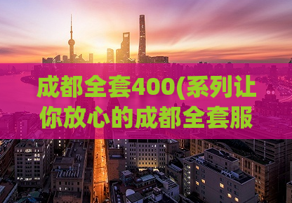 成都全套400(系列让你放心的成都全套服务，400元起，让你流连忘返)