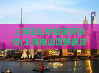 上海宝山快餐服务微信(上海宝山区快餐店微信优质服务，快人一步！)