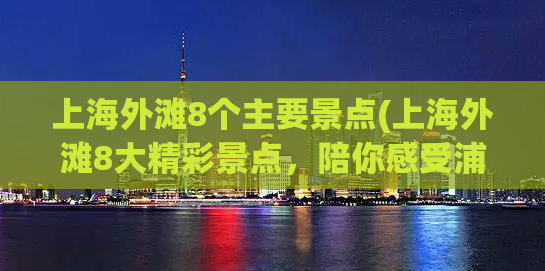上海外滩8个主要景点(上海外滩8大精彩景点，陪你感受浦江魅力)