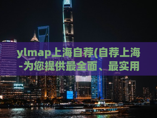 ylmap上海自荐(自荐上海-为您提供最全面、最实用的上海导航服务！)