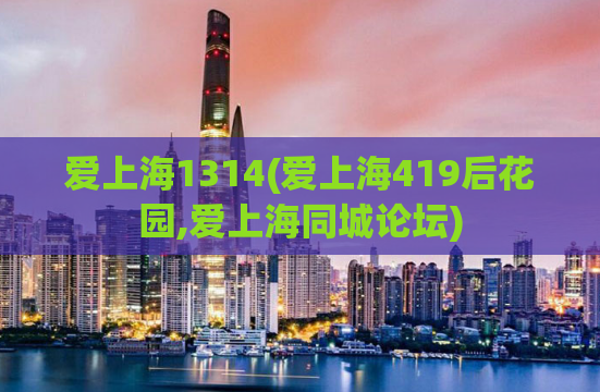 爱上海1314(爱上海419后花园,爱上海同城论坛)