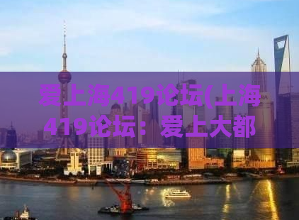 爱上海419论坛(上海419论坛：爱上大都市的互动社区)
