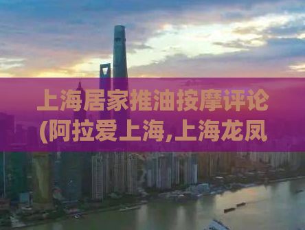 上海居家推油按摩评论(阿拉爱上海,上海龙凤419)
