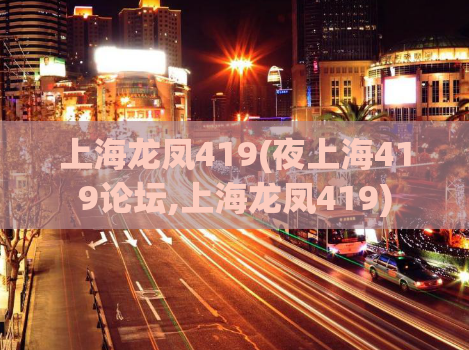 上海龙凤419(夜上海419论坛,上海龙凤419)