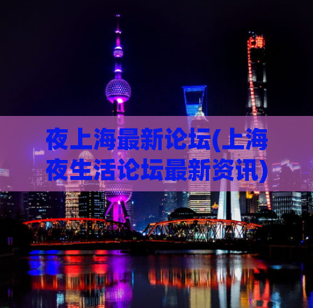 夜上海最新论坛(上海夜生活论坛最新资讯)