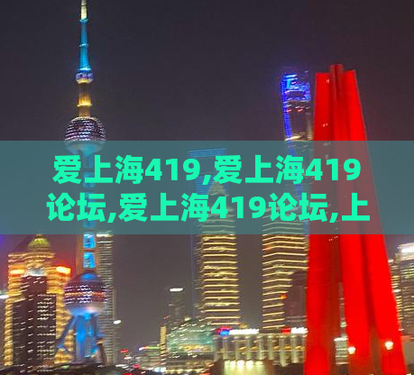爱上海419,爱上海419论坛,爱上海419论坛,上海龙凤419