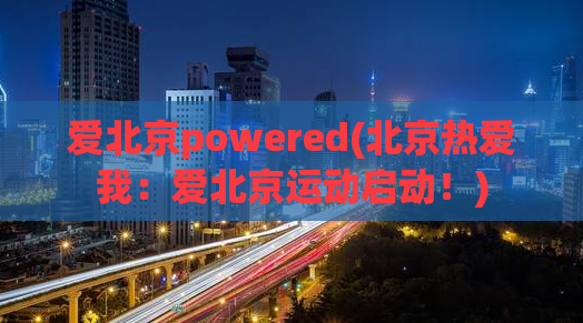 爱北京powered(北京热爱我：爱北京运动启动！)