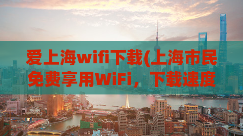 爱上海wifi下载(上海市民免费享用WiFi，下载速度奇快！)
