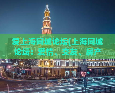 爱上海同城论坛(上海同城论坛：爱情、交友、房产信息一站式平台)