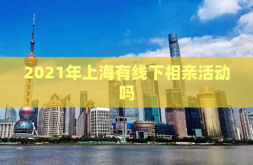 2021年上海有线下相亲活动吗
