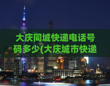 大庆同城快递电话号码多少(大庆城市快递电话)