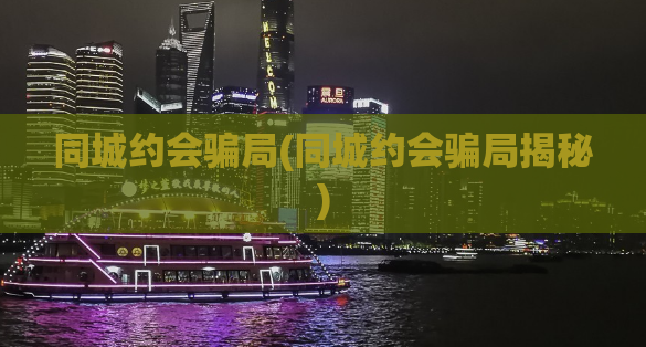 同城约会骗局(同城约会骗局揭秘)