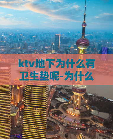 ktv地下为什么有卫生垫呢-为什么KTV地下会使用卫生垫