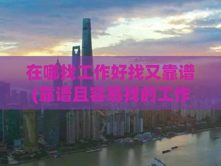 在哪找工作好找又靠谱(靠谱且容易找的工作去哪里找？)