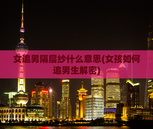 女追男隔层纱什么意思(女孩如何追男生解密)
